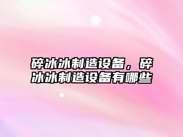 碎冰冰制造設備，碎冰冰制造設備有哪些