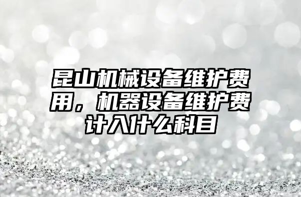 昆山機械設備維護費用，機器設備維護費計入什么科目