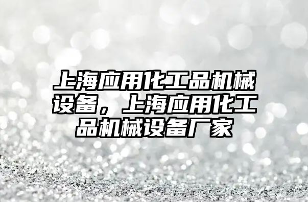 上海應用化工品機械設備，上海應用化工品機械設備廠(chǎng)家