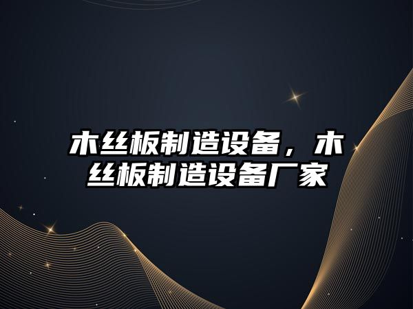 木絲板制造設備，木絲板制造設備廠(chǎng)家