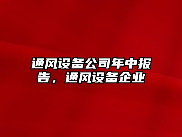 通風(fēng)設備公司年中報告，通風(fēng)設備企業(yè)