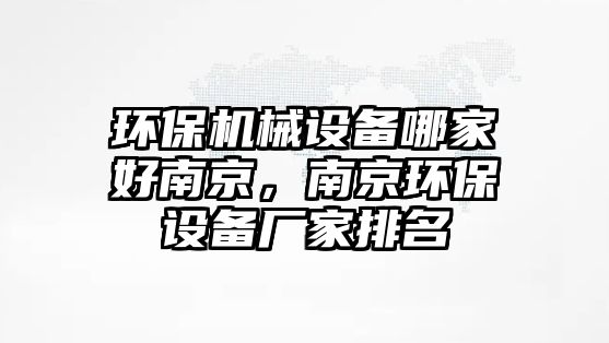 環(huán)保機械設備哪家好南京，南京環(huán)保設備廠(chǎng)家排名