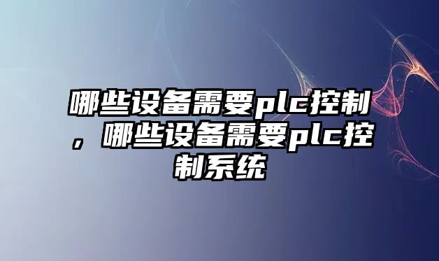 哪些設備需要plc控制，哪些設備需要plc控制系統