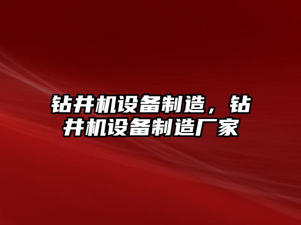 鉆井機設備制造，鉆井機設備制造廠(chǎng)家