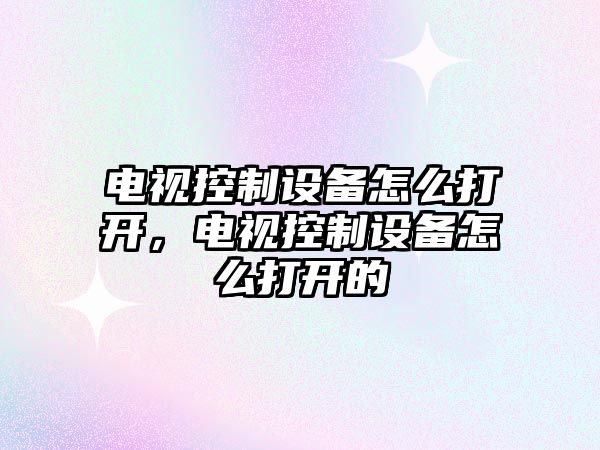 電視控制設備怎么打開(kāi)，電視控制設備怎么打開(kāi)的