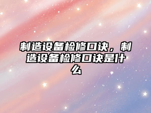 制造設備檢修口訣，制造設備檢修口訣是什么