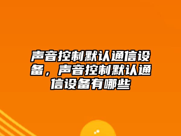 聲音控制默認通信設備，聲音控制默認通信設備有哪些