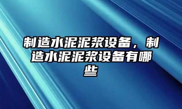 制造水泥泥漿設備，制造水泥泥漿設備有哪些