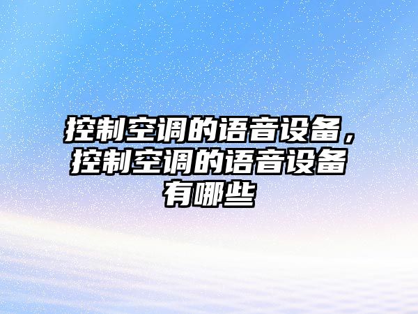 控制空調的語(yǔ)音設備，控制空調的語(yǔ)音設備有哪些