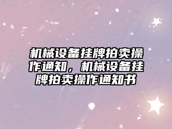 機械設備掛牌拍賣(mài)操作通知，機械設備掛牌拍賣(mài)操作通知書(shū)
