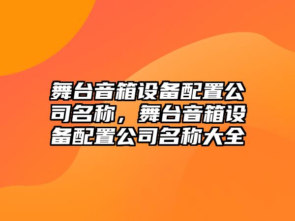 舞臺音箱設備配置公司名稱(chēng)，舞臺音箱設備配置公司名稱(chēng)大全