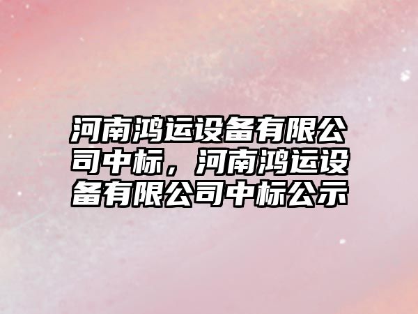 河南鴻運設備有限公司中標，河南鴻運設備有限公司中標公示