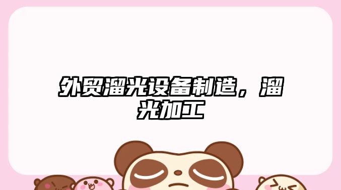 外貿溜光設備制造，溜光加工