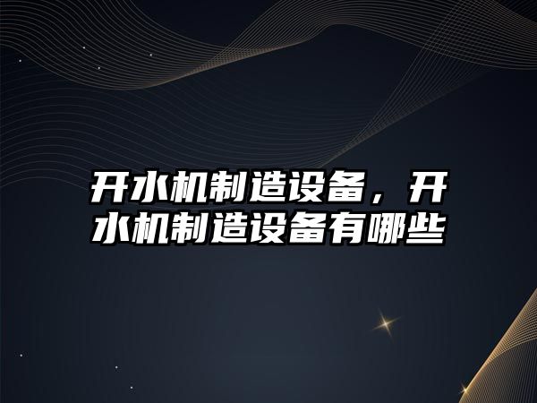 開(kāi)水機制造設備，開(kāi)水機制造設備有哪些
