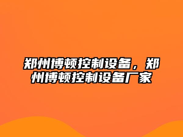 鄭州博頓控制設備，鄭州博頓控制設備廠(chǎng)家