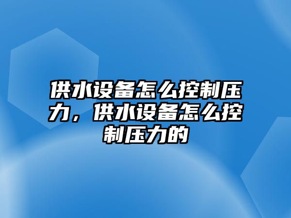 供水設備怎么控制壓力，供水設備怎么控制壓力的