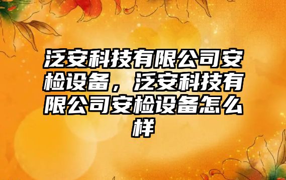 泛安科技有限公司安檢設備，泛安科技有限公司安檢設備怎么樣