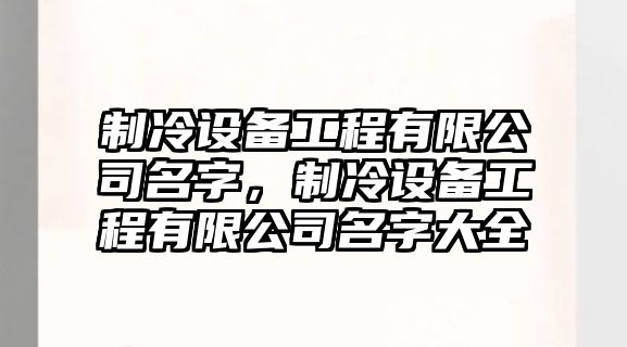 制冷設備工程有限公司名字，制冷設備工程有限公司名字大全