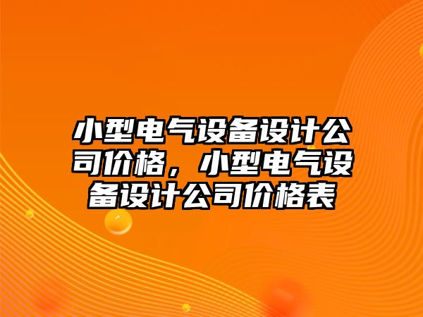 小型電氣設備設計公司價(jià)格，小型電氣設備設計公司價(jià)格表
