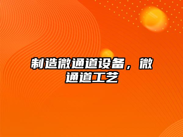 制造微通道設備，微通道工藝