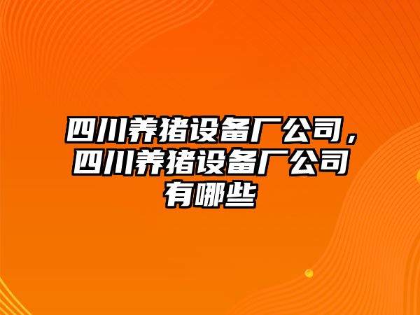 四川養豬設備廠(chǎng)公司，四川養豬設備廠(chǎng)公司有哪些
