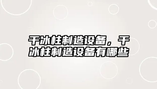 干冰柱制造設備，干冰柱制造設備有哪些