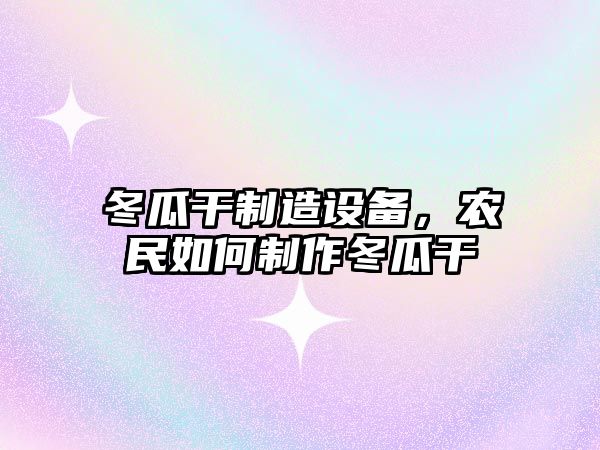 冬瓜干制造設備，農民如何制作冬瓜干