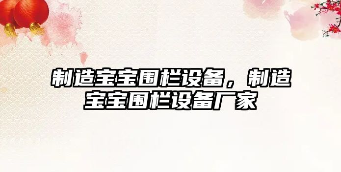 制造寶寶圍欄設備，制造寶寶圍欄設備廠(chǎng)家