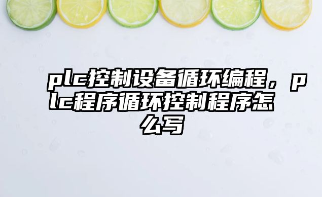 plc控制設備循環(huán)編程，plc程序循環(huán)控制程序怎么寫(xiě)
