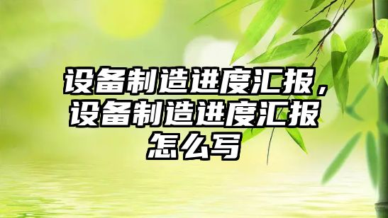設備制造進(jìn)度匯報，設備制造進(jìn)度匯報怎么寫(xiě)