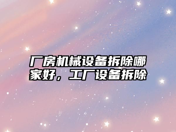 廠(chǎng)房機械設備拆除哪家好，工廠(chǎng)設備拆除
