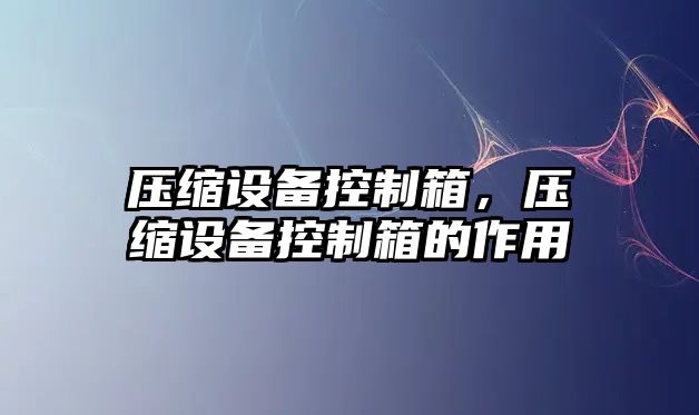 壓縮設備控制箱，壓縮設備控制箱的作用