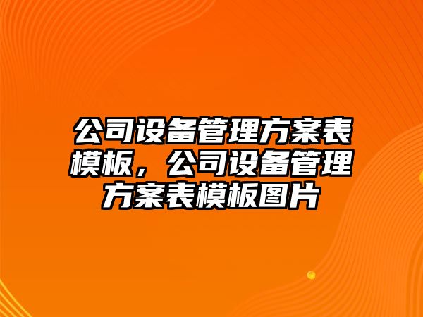 公司設備管理方案表模板，公司設備管理方案表模板圖片