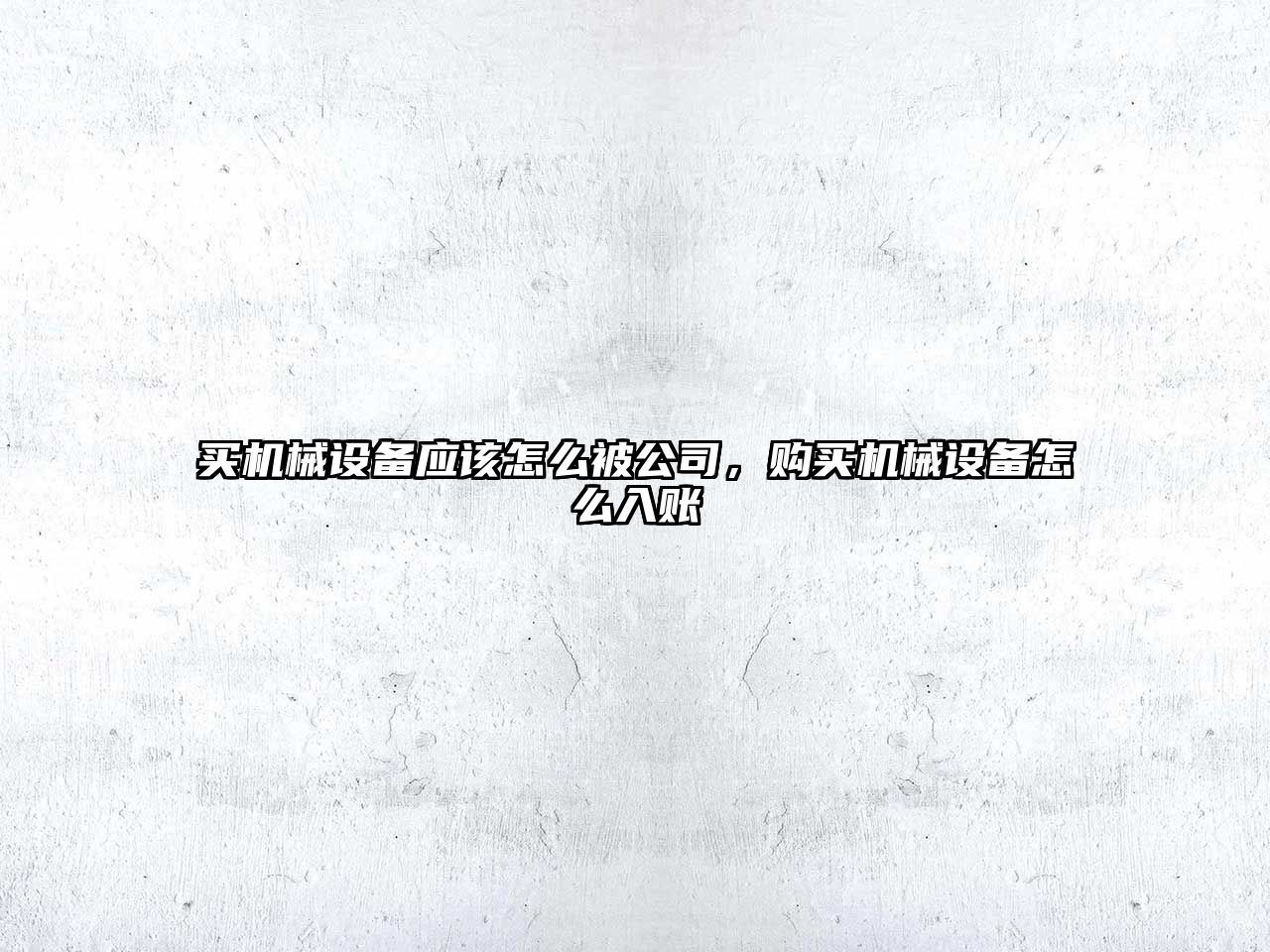 買(mǎi)機械設備應該怎么被公司，購買(mǎi)機械設備怎么入賬