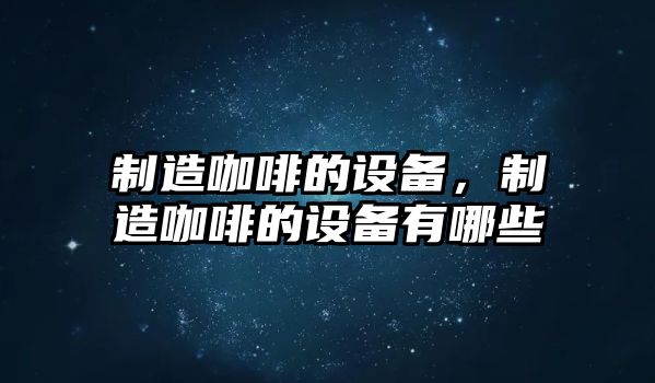 制造咖啡的設備，制造咖啡的設備有哪些