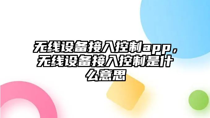 無(wú)線(xiàn)設備接入控制app，無(wú)線(xiàn)設備接入控制是什么意思