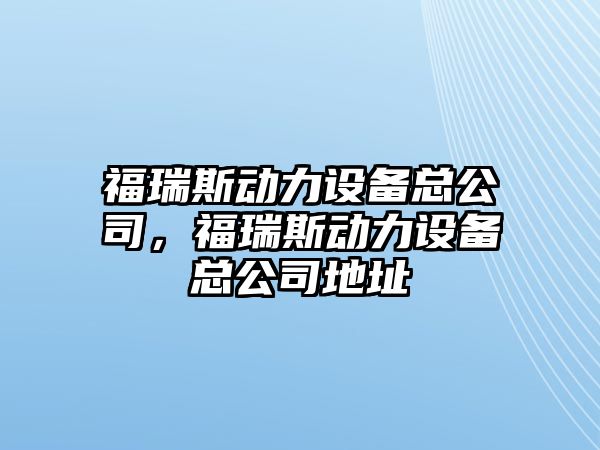 福瑞斯動(dòng)力設備總公司，福瑞斯動(dòng)力設備總公司地址