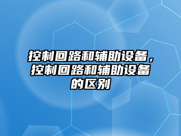控制回路和輔助設備，控制回路和輔助設備的區別