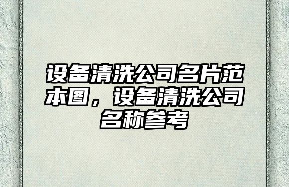 設備清洗公司名片范本圖，設備清洗公司名稱(chēng)參考