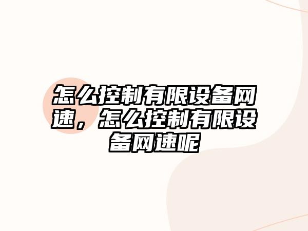 怎么控制有限設備網(wǎng)速，怎么控制有限設備網(wǎng)速呢