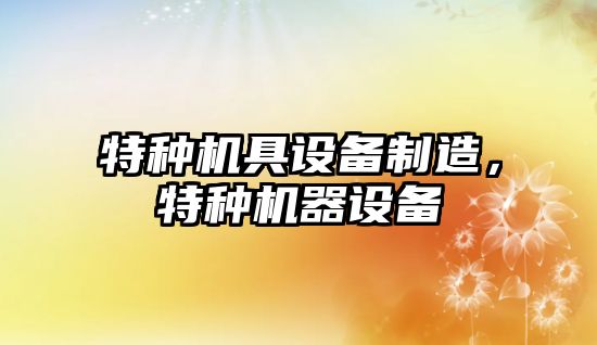 特種機具設備制造，特種機器設備