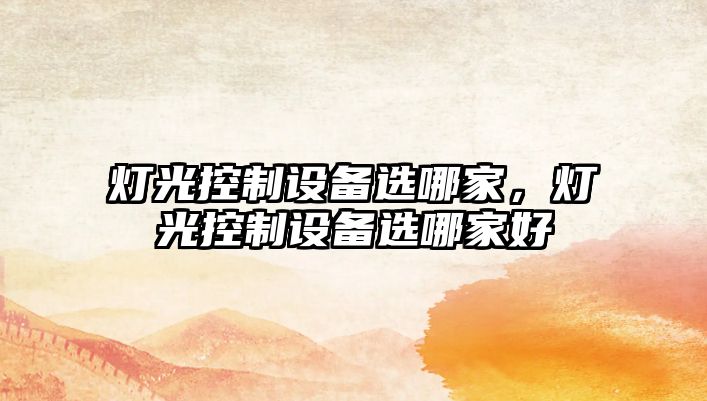 燈光控制設備選哪家，燈光控制設備選哪家好