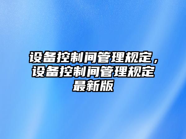 設備控制間管理規定，設備控制間管理規定最新版