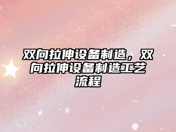 雙向拉伸設備制造，雙向拉伸設備制造工藝流程