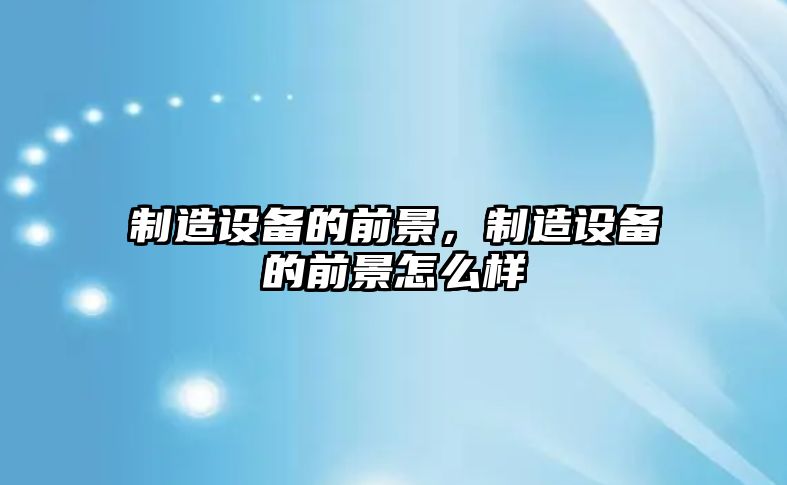 制造設備的前景，制造設備的前景怎么樣