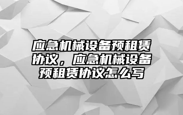 應急機械設備預租賃協(xié)議，應急機械設備預租賃協(xié)議怎么寫(xiě)