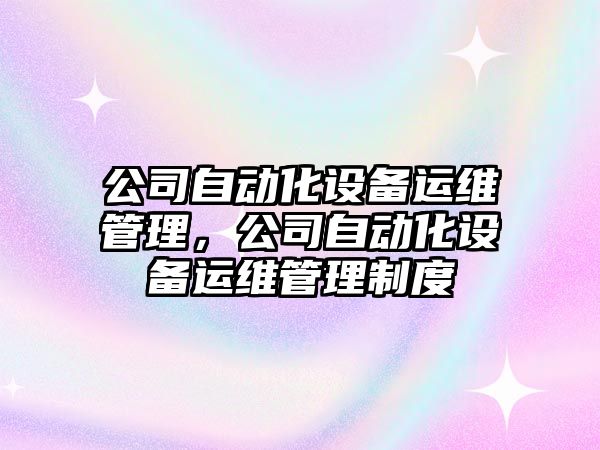 公司自動(dòng)化設備運維管理，公司自動(dòng)化設備運維管理制度