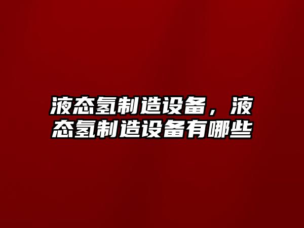 液態(tài)氫制造設備，液態(tài)氫制造設備有哪些