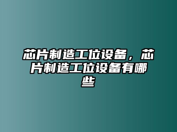 芯片制造工位設備，芯片制造工位設備有哪些