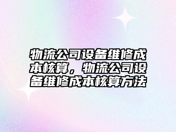 物流公司設備維修成本核算，物流公司設備維修成本核算方法